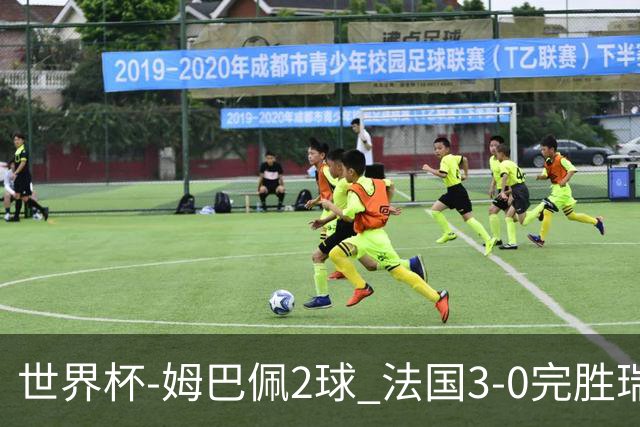 世界杯-姆巴佩2球 法国3-0完胜瑞典将战巴拉圭