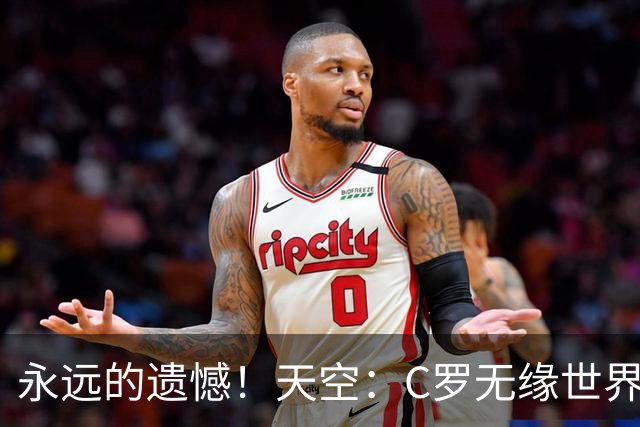 永远的遗憾！天空：C罗无缘世界杯冠军，标志着一个时代的结束
